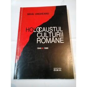 HOLOCAUSTUL CULTURII ROMANE (1944-1989) - MIHAI UNGHEANU